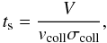 \begin{equation} t_{\rm s} = \frac{V}{v_{\rm coll}\sigma_{\rm coll}}, \end{equation}
