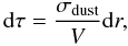 \begin{equation} \label{eq:dtau} {\rm d}\tau = \frac{\sigma_{\rm dust}}{V} {\rm d}r, \end{equation}