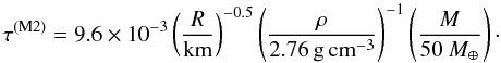 \begin{equation} \tau^{\rm (M2)}=9.6\times10^{-3}\left(\frac{R}{\rm{km}}\right)^{-0.5}\left(\frac{\rho}{2.76\rm{\,g\,cm^{-3}}}\right)^{-1}\left(\frac{M}{50~M_{\oplus}}\right)\cdot \end{equation}