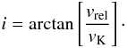 \begin{equation} i = \arctan\left[\frac{v_{\rm rel}}{v_{\rm K}}\right]\cdot \end{equation}