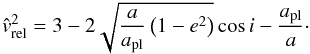 \begin{equation} \label{eq:vrel} \hat{v}_{\rm rel}^{2} = 3 - 2\sqrt{\frac{a}{a_{\rm pl}}\left(1-e^{2}\right)} \cos i - \frac{a_{\rm pl}}{a}\cdot \end{equation}