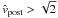 \hbox{$\hat{v}_{\rm post}>\sqrt{2}$}