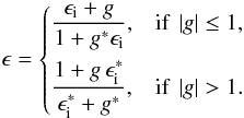 \begin{equation} \label{eq:she_exp2} \epsilon= \begin{cases} \dfrac{\epsilon_{\mathrm{i}}+g}{1 + g^*\epsilon_{\mathrm{i}}}, & \text{if } \abs{g} \leq 1,\vspace{5pt} \\ \dfrac{1+g\,\epsilon^*_{\mathrm{i}}}{\epsilon^*_{\mathrm{i}} + g^*}, & \text{if } \abs{g} > 1. \end{cases} \end{equation}