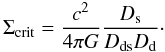 \begin{equation} \Sigma_{\rm crit}=\frac{c^2}{4\pi G} \frac{D_\mathrm{s}}{D_\mathrm{ds}D_\mathrm{d}}\cdot \end{equation}