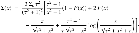 \begin{eqnarray} \Sigma(x) &=& \frac{2\,\Sigma_{\rm s}\,\tau^2}{(\tau^2+1)^2} \Bigg[ \frac{\tau^2+1}{x^2-1}\big(1-F(x)\big)+2\,F(x) \nonumber \\ &&~~ -\frac{\pi}{\sqrt{\tau^2+x^2}}+\frac{\tau^2-1}{\tau\sqrt{\tau^2+x^2}} \log \left(\frac{x}{\sqrt{\tau^2+x^2}+\tau} \right) \Bigg]\cdot \end{eqnarray}