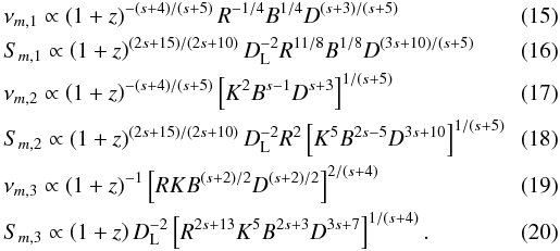 \begin{eqnarray} && \nu_{m,1} \propto \left(1+z\right)^{-(s+4)/(s+5)} R^{-1/4}B^{1/4}D^{(s+3)/(s+5)}\\ && S_{m,1} \propto \left(1+z\right)^{(2s+15)/(2s+10)} D_{\rm L}^{-2} R^{11/8}B^{1/8}D^{(3s+10)/(s+5)}\\ && \nu_{m,2} \propto \left(1+z\right)^{-(s+4)/(s+5)} \left[K^2B^{s-1}D^{s+3}\right]^{1/(s+5)}\\ && S_{m,2} \propto \left(1+z\right)^{(2s+15)/(2s+10)} D_{\rm L}^{-2} R^{2}\left[K^5B^{2s-5}D^{3s+10}\right]^{1/(s+5)}\\ && \nu_{m,3} \propto \left(1+z\right)^{-1} \left[RKB^{(s+2)/2}D^{(s+2)/2}\right]^{2/(s+4)}\\ && S_{m,3} \propto \left(1+z\right)D_{\rm L}^{-2} \left[R^{2s+13}K^5B^{2s+3}D^{3s+7}\right]^{1/(s+4)}. \end{eqnarray}
