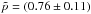 \hbox{$\tilde{p}=(0.76\pm0.11)$}