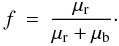 \begin{eqnarray} f &=& \frac{\mu_{\rm r}}{\mu_{\rm r}+\mu_{\rm b}}\cdot \end{eqnarray}