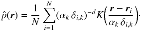 \begin{equation} \hat{p}(\vec{r})=\frac{1}{N}\sum_{i=1}^N (\alpha_k\,\delta_{i,k})^{-d}K\bigg(\frac{\vec{r}-\vec{r}_i}{\alpha_k\,\delta_{i,k}}\bigg)\label{denB}\cdot \end{equation}