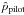 \hbox{$\hat{p}_{\rm pilot}$}