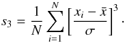 \begin{equation} s_3={1\over N}\sum _{i=1}^N\left [ {x_i-\bar x}\over \sigma\right ]^3\cdot \end{equation}
