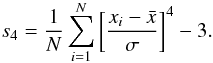 \begin{equation} s_4={1\over N}\sum _{i=1}^N\left [ {x_i-\bar x}\over \sigma\right ]^4-3. \end{equation}