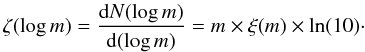 \begin{equation} \zeta(\log {m}) = \frac{{\rm d} N (\log {m})}{{\rm d}(\log {m})} = {m}\times \xi({m})\times \ln(10)\cdot \end{equation}