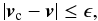 \begin{equation} | {{\vec v}_{\rm c}} - {\vec v} | \leq \epsilon, \end{equation}