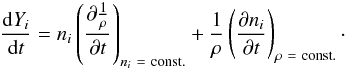 \begin{equation} \label{general_equation} \frac {{\rm d} Y_{i}}{{\rm d}t} = n_{i} \left(\frac{\partial{\frac{1}{\rho}}}{\partial{t}}\right)_{{n}_{i}~=~{\rm const.}} + \frac{1}{\rho} \left(\frac{\partial{n_{i}}}{\partial{t}}\right)_{\rho~=~{\rm const.}} \cdot \end{equation}