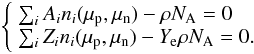 \begin{eqnarray} \left\{ \begin{array}{l} \sum_{i} A_{i} n_{i}( \mu_{\rm p},\mu_{\rm n}) - \rho N_{\rm A} = 0 \\ \sum_{i} Z_{i} n_{i}( \mu_{\rm p},\mu_{\rm n}) - Y_{\rm e} \rho N_{\rm A} = 0. \end{array} \right. \end{eqnarray}