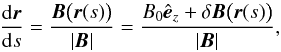 \begin{equation} \label{eq:Beq} \dd[\f r]s=\frac{\f B\bigl(\f r(s)\bigr)}{\abs{\f B}}=\frac{B_0\ez+\delta\f B\bigl(\f r(s)\bigr)}{\abs{\f B}}, \end{equation}