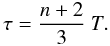 \begin{equation} \tau =\frac{n+2}{3}~T. \end{equation}