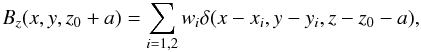 \begin{equation} \label{source} B_z(x,y,z_0+a) = \sum_{i=1,2}w_i\delta(x-x_i,y-y_i,z-z_0-a), \end{equation}