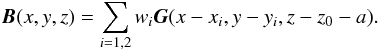 $$ \vec{B}(x,y,z) = \sum_{i=1,2}w_i\vec{G}(x-x_i,y-y_i,z-z_0-a). $$