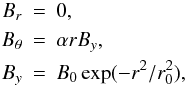 \begin{eqnarray*} B_r &=& 0, \\ B_{\theta} &=& \alpha r B_y,\\ B_y &=& B_0\exp(-r^2/r_0^2), \end{eqnarray*}