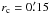 \hbox{$r_\mathrm{c} = 0\farcm 15$}
