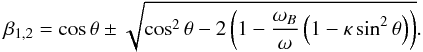 \begin{equation} \label{eq7} \beta_{1,2}=\cos\theta\pm\sqrt{\cos^2\theta-2\left(1-\frac{\omega_B}{\omega}\left(1-\kappa\sin^2\theta\right)\right)}. \end{equation}