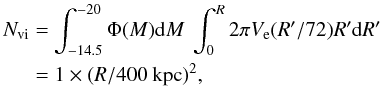 \begin{eqnarray} N_{\rm vi}& =& \int_{-14.5}^{-20} \Phi(M) {\rm d}M\ \int^R_0 2 \pi V_{\rm e}(R'/72) R' {\rm d}R' \nonumber\\ &=& 1 \times (R/400~{\rm kpc})^{2}, \label{eq:Nvi} \end{eqnarray}