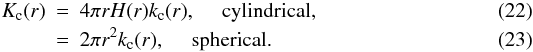 \begin{eqnarray} K_{\rm c}(r) & = & 4\pi r H(r) k_{\rm c}(r), \quad \mbox{ cylindrical, } \\ & = & 2\pi r^2 k_{\rm c}(r), \quad \mbox{ spherical.} \end{eqnarray}