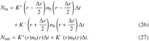 \begin{eqnarray} && N_{\rm in} = K^+\left(r-\frac{\Delta r}{2}\right)n_{\rm b}\left(r-\frac{\Delta r}{2}\right)\Delta t \nonumber \\ && \qquad\; + \, K^-\left(r+\frac{\Delta r}{2}\right)n_{\rm b}\left(r+\frac{\Delta r}{2}\right)\Delta t \\ && N_{\rm out} = K^+(r)n_{\rm b}(r)\Delta t + K^-(r)n_{\rm b}(r)\Delta t. \end{eqnarray}