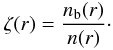 \begin{eqnarray} \zeta(r) = \frac{n_{\rm b}(r)}{n(r)}\cdot \end{eqnarray}