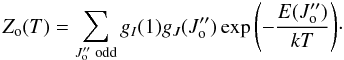 \begin{equation} Z_{\rm o}(T)=\sum_{J_{\rm o}^{\prime \prime} \; {\rm odd}} g_I(1) g_J(J_{\rm o}^{\prime \prime}) \exp{\left(-\frac{E(J_{\rm o}^{\prime \prime})}{kT}\right)}\cdot \end{equation}
