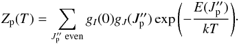 \begin{equation} Z_{\rm p} (T)=\sum_{J_{\rm p}^{\prime \prime} \; {\rm even}} g_I(0) g_J(J_{\rm p}^{\prime \prime}) \exp{\left(-\frac{E(J_{\rm p}^{\prime \prime})}{kT}\right)}\cdot \end{equation}