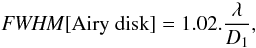\begin{eqnarray} {\it FWHM}[{\rm Airy\ disk}] = 1.02. \frac{\lambda}{D_1}, \label{eq:airy_fwhm} \end{eqnarray}