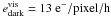 \hbox{$e^{\rm vis}_{\rm dark}=13~{\rm e^-/pixel/h}$}