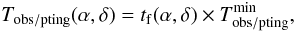 \begin{equation} T_{\rm obs/pting}(\alpha,\delta)=t_{\rm f}(\alpha,\delta) \times T_{\rm obs/pting}^{\rm min}, \label{eq:tobs_pting} \end{equation}