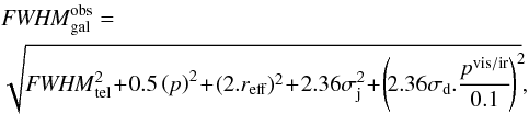 \appendix \setcounter{section}{1} \begin{eqnarray} && {\it FWHM}^{\rm obs}_{\rm gal} = \nonumber\\ && \sqrt{{\it FWHM}_{\rm tel}^2 \!+\! 0.5\left(p\right)^2 \!+\! (2.r_{\rm eff})^2 \!+\! 2.36\sigma_{\rm j}^2 \!+\! \left(\!2.36\sigma_{\rm d}.\frac{p^{\rm vis/ir}}{0.1}\!\right)^2\!}, \end{eqnarray}