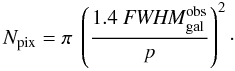 \appendix \setcounter{section}{1} \begin{equation} N_{\rm pix} = \pi \ \left(\frac{1.4\ {\it FWHM}^{\rm obs}_{\rm gal}}{p}\right)^2\cdot \end{equation}