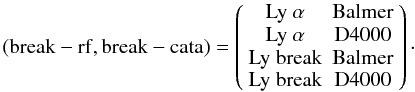 \begin{equation} \rm (break-rf,break-cata)= \left( \begin{array}{cc} \rm Ly\ \alpha & \rm Balmer \\ \rm Ly\ \alpha & \rm D4000 \\ \rm Ly\ break & \rm Balmer\\ \rm Ly\ break & \rm D4000 \end{array} \right)\cdot \end{equation}
