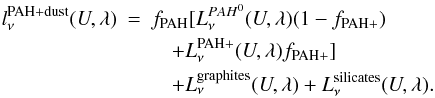 \begin{eqnarray} l^{\rm PAH+dust}_{\nu}(U,\lambda) & =& f_{\rm PAH}[L^{PAH^0}_{\nu}(U,\lambda)(1-f_{\rm PAH+})\nonumber \\ &&\quad+ L^{\rm PAH+}_{\nu}(U,\lambda)f_{\rm PAH+}] \nonumber \\ & &\quad + L^{\rm graphites}_{\nu}(U,\lambda)+L^{\rm silicates}_{\nu}(U,\lambda). \end{eqnarray}
