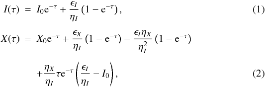 \begin{eqnarray} I(\tau) &=& I_0 {\rm e}^{-\tau} + \frac{\epsilon_I}{\eta_I}\left(1 - {\rm e}^{-\tau}\right), \\[1.5mm] X(\tau) &=& X_0 {\rm e}^{-\tau} + \frac{\epsilon_X}{\eta_I}\left(1 - {\rm e}^{-\tau}\right) - \frac{\epsilon_I \eta_X}{\eta^2_I}\left(1 - {\rm e}^{-\tau}\right)\notag\\[1.5mm] && + \frac{\eta_X}{\eta_I}\tau {\rm e}^{-\tau} \left(\frac{\epsilon_I}{\eta_I}-I_0\right), \end{eqnarray}