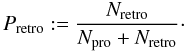 \begin{equation} P_{\rm{retro}} := \frac{N_{\rm{retro}}}{N_{\rm{pro}} + N_{\rm{retro}}} \cdot \label{PretroDef} \end{equation}