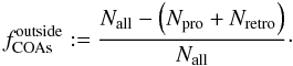 $$ f^{\rm{outside}}_{\rm{COAs}} := \frac{N_{\rm{all}} - \left(N_{\rm{pro}} + N_{\rm{retro}} \right)}{N_{\rm{all}}}\cdot $$