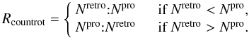 $$ R_{\rm{countrot}} = \left\{ \begin{array}{l l} N^{\rm{retro}} {:} N^{\rm{pro}} & \quad \mbox{if $N^{\rm{retro}} < N^{\rm{pro}}$},\\ N^{\rm{pro}} {:} N^{\rm{retro}} & \quad \mbox{if $N^{\rm{retro}} > N^{\rm{pro}}$}.\\ \end{array} \right. $$
