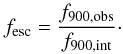 \begin{equation} \label{equation:fesc} f_{\rm esc}=\frac{f_{\rm 900,obs}}{f_{\rm 900,int}} \cdot \end{equation}