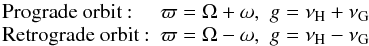 \begin{equation} \begin{array}{lll} \mbox{Prograde orbit :} & \varpi = \Omega + \omega , & g = \nu_{\rm H} + \nu_{\rm G} \\ \mbox{Retrograde orbit :} & \varpi = \Omega - \omega , & g = \nu_{\rm H} - \nu_{\rm G} \end{array} \nonumber \end{equation}