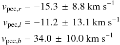 \begin{eqnarray} v_{{\rm pec},r} &=& -15.3 \, \pm \, 8.8~{\rm km~s^{-1}} \nonumber\\ v_{{\rm pec},l} &=& -11.2\, \pm \, 13.1~{\rm km~s^{-1}} \nonumber\\ v_{{\rm pec},b} &=& 34.0 \, \pm \, 10.0~{\rm km~s^{-1}}\nonumber \end{eqnarray}