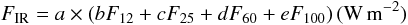 \begin{equation} \label{} F_{\rm IR}= a \times (b F_{12} + c F_{25} + d F_{60} + e F_{100})\, (\rm W\,m^{-2}) \end{equation}