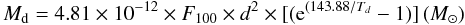 \begin{equation} \label{} M_{\rm d}=4.81 \times 10^{-12} \times F_{100} \times d^2 \times \lbrack ({\rm e}^{(143.88/T_d} -1) \rbrack \, (M_\odot) \end{equation}
