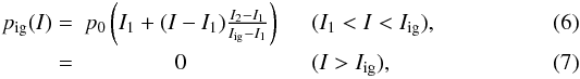 \begin{eqnarray} p_{\rm ig}(I)=& p_0\left(I_1+(I-I_1)\frac{I_2-I_1}{I_{\rm ig}-I_1}\right) &\quad (I_1<I<I_{\rm ig}),\\ =& 0 &\quad(I>I_{\rm ig}), \end{eqnarray}